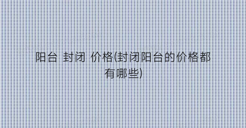 阳台 封闭 价格(封闭阳台的价格都有哪些)